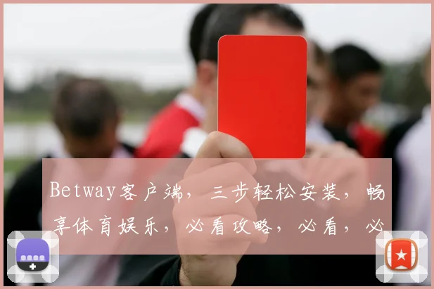 Betway客户端，三步轻松安装，畅享体育娱乐，必看攻略，必看，必看