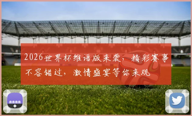 2026世界杯维语版来袭，精彩赛事不容错过，激情盛宴等你来观