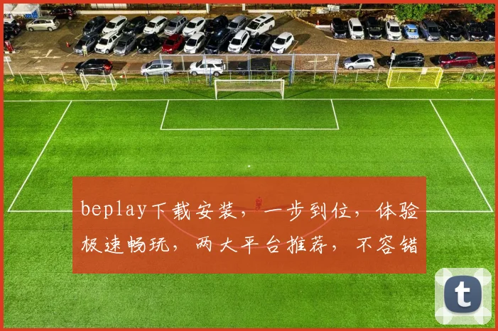 beplay下载安装，一步到位，体验极速畅玩，两大平台推荐，不容错过