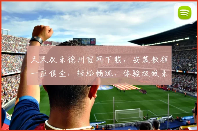 天天欢乐德州官网下载，安装教程一应俱全，轻松畅玩，体验极致乐趣，三步搞定