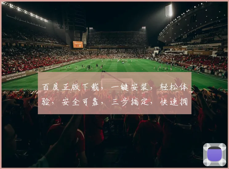 百度正版下载，一键安装，轻松体验，安全可靠，三步搞定，快速拥有