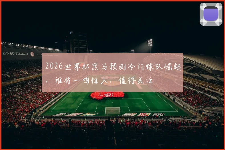 2026世界杯黑马预测冷门球队崛起，谁将一鸣惊人，值得关注