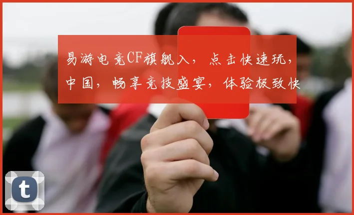 易游电竞CF旗舰入，点击快速玩，中国，畅享竞技盛宴，体验极致快感，邀你共战巅峰