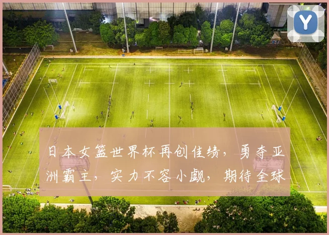日本女篮世界杯再创佳绩，勇夺亚洲霸主，实力不容小觑，期待全球瞩目