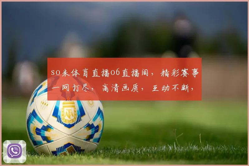 so米体育直播o6直播间，精彩赛事一网打尽，高清画质，互动不断，不容错过，尽享体育盛宴