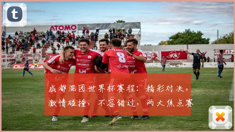 成都混团世界杯赛程：精彩对决，激情碰撞，不容错过，两大焦点赛事，等你来战